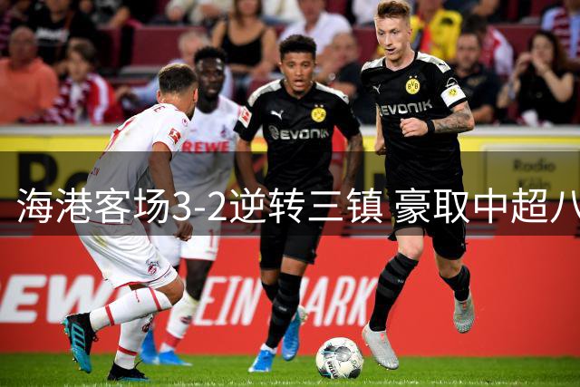 海港客场3-2逆转三镇 豪取中超八连胜